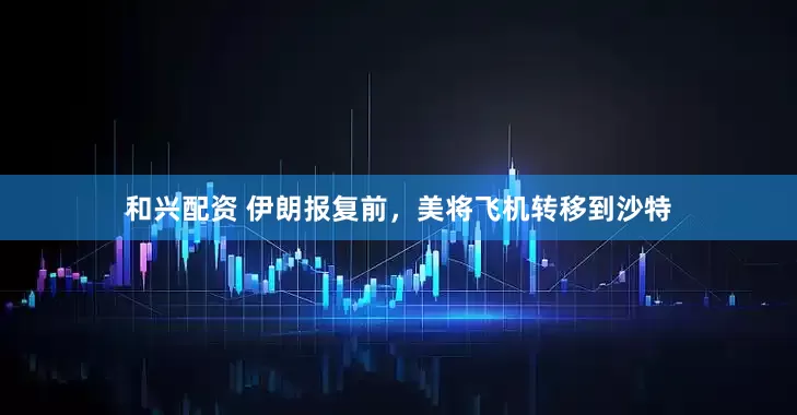 和兴配资 伊朗报复前，美将飞机转移到沙特