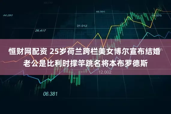 恒财网配资 25岁荷兰跨栏美女博尔宣布结婚 老公是比利时撑竿跳名将本布罗德斯