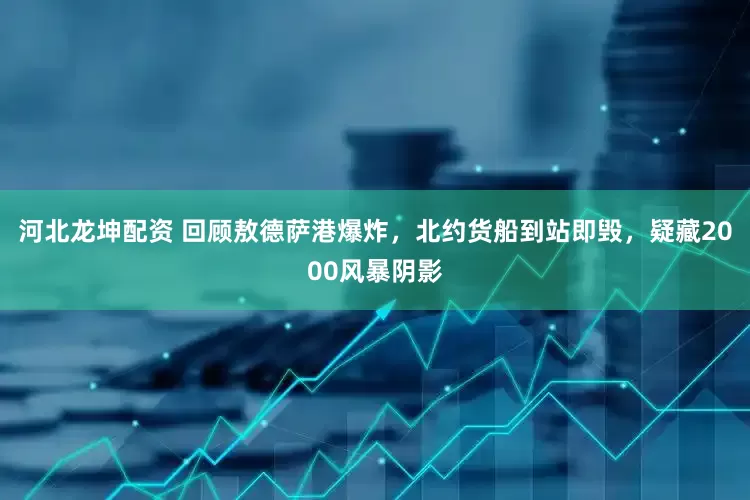 河北龙坤配资 回顾敖德萨港爆炸，北约货船到站即毁，疑藏2000风暴阴影