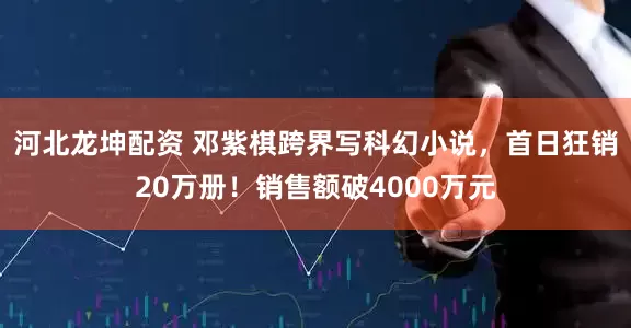 河北龙坤配资 邓紫棋跨界写科幻小说，首日狂销20万册！销售额破4000万元