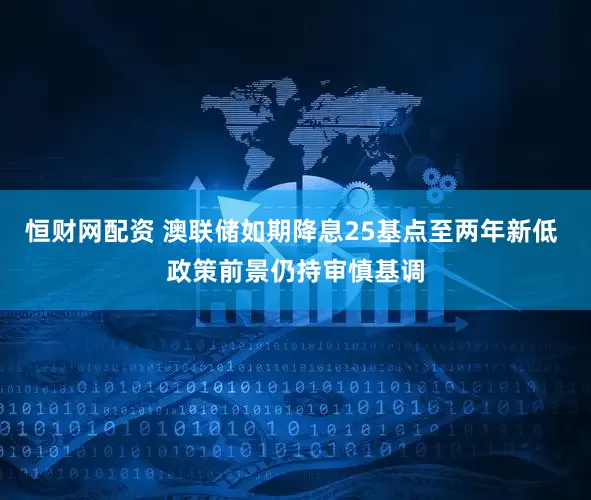 恒财网配资 澳联储如期降息25基点至两年新低 政策前景仍持审慎基调