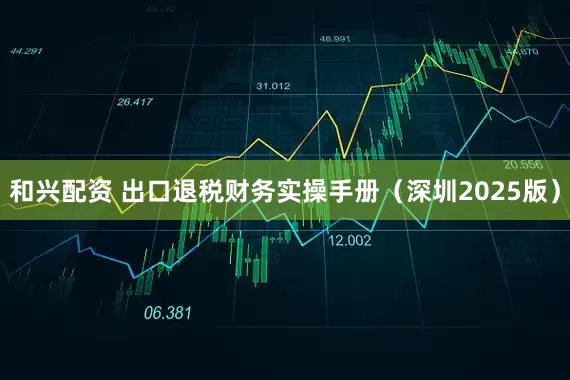 和兴配资 出口退税财务实操手册（深圳2025版）