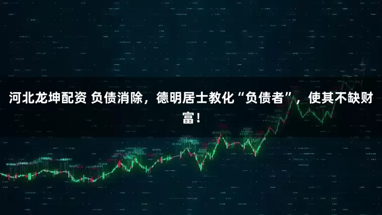 河北龙坤配资 负债消除，德明居士教化“负债者”，使其不缺财富！