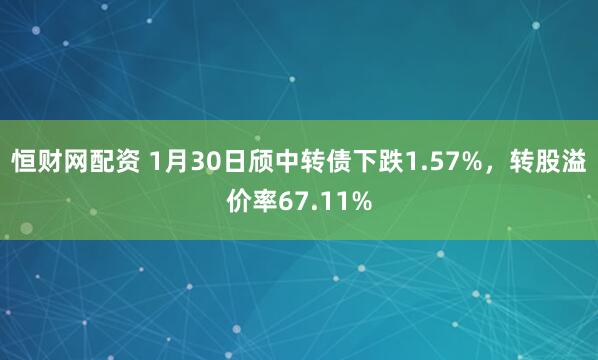恒财网配资 1月30日颀中转债下跌1.57%，转股溢价率67.11%