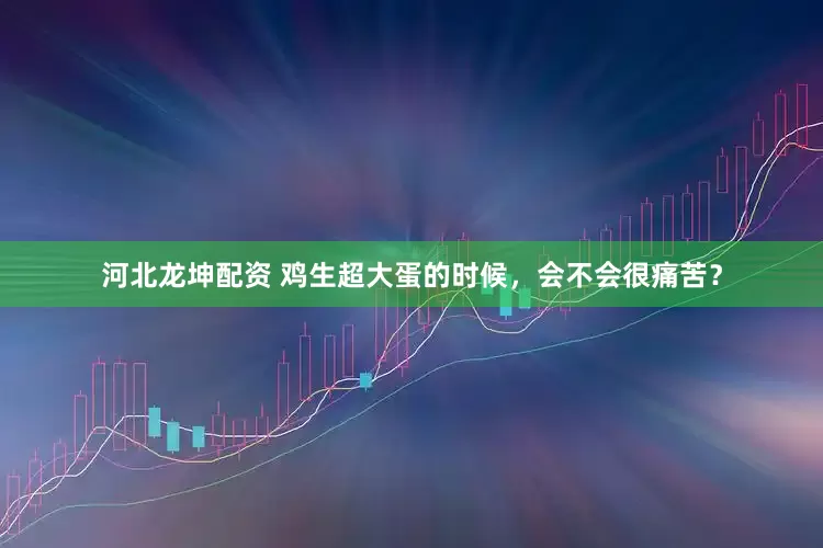 河北龙坤配资 鸡生超大蛋的时候，会不会很痛苦？